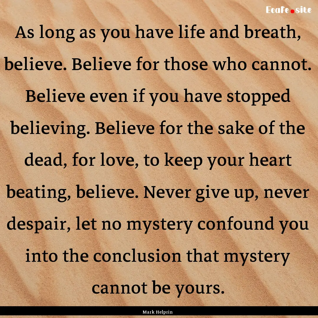 As long as you have life and breath, believe..... : Quote by Mark Helprin