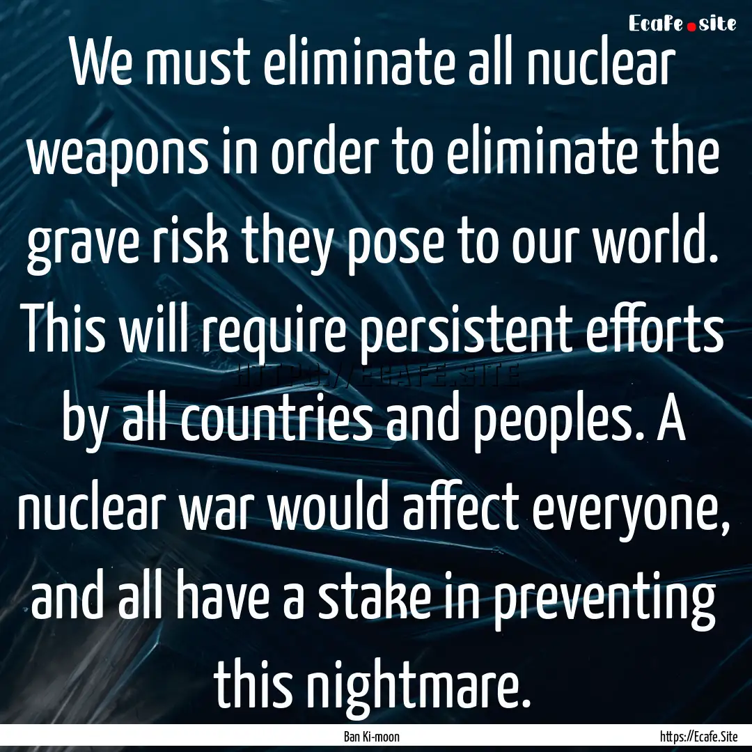 We must eliminate all nuclear weapons in.... : Quote by Ban Ki-moon