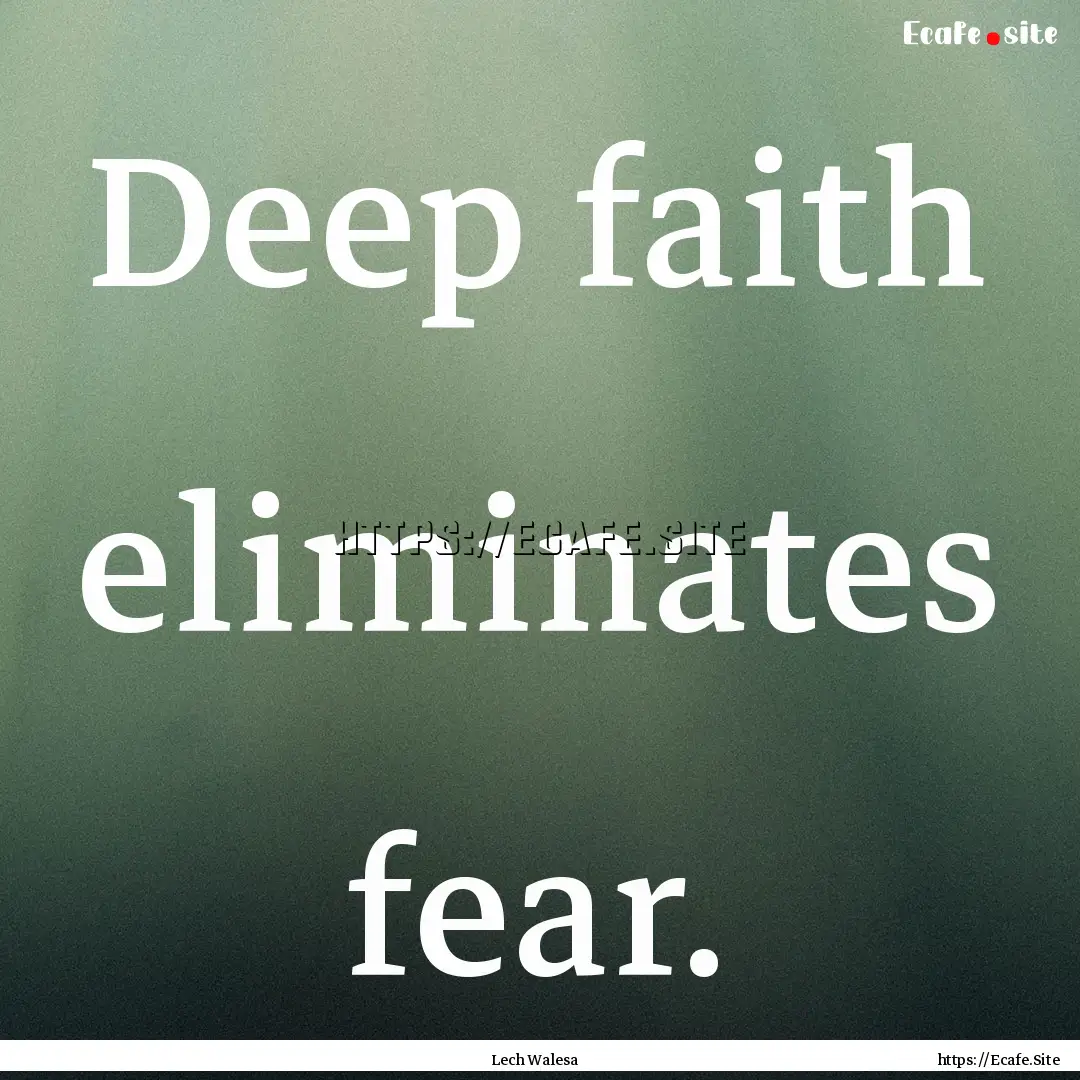 Deep faith eliminates fear. : Quote by Lech Walesa