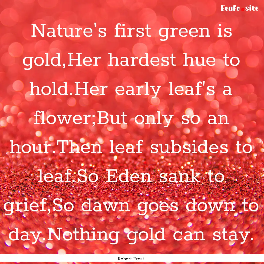 Nature's first green is gold,Her hardest.... : Quote by Robert Frost