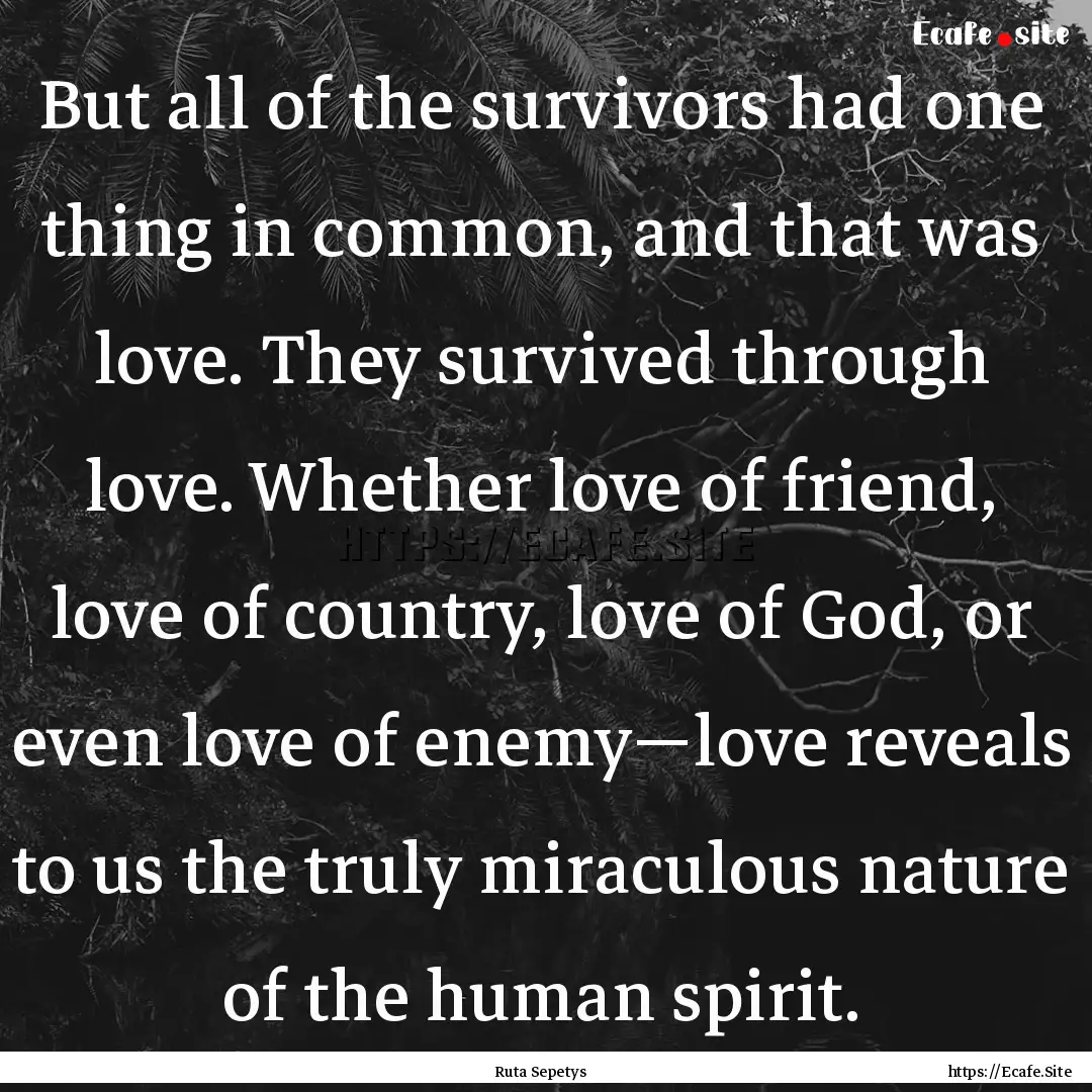 But all of the survivors had one thing in.... : Quote by Ruta Sepetys