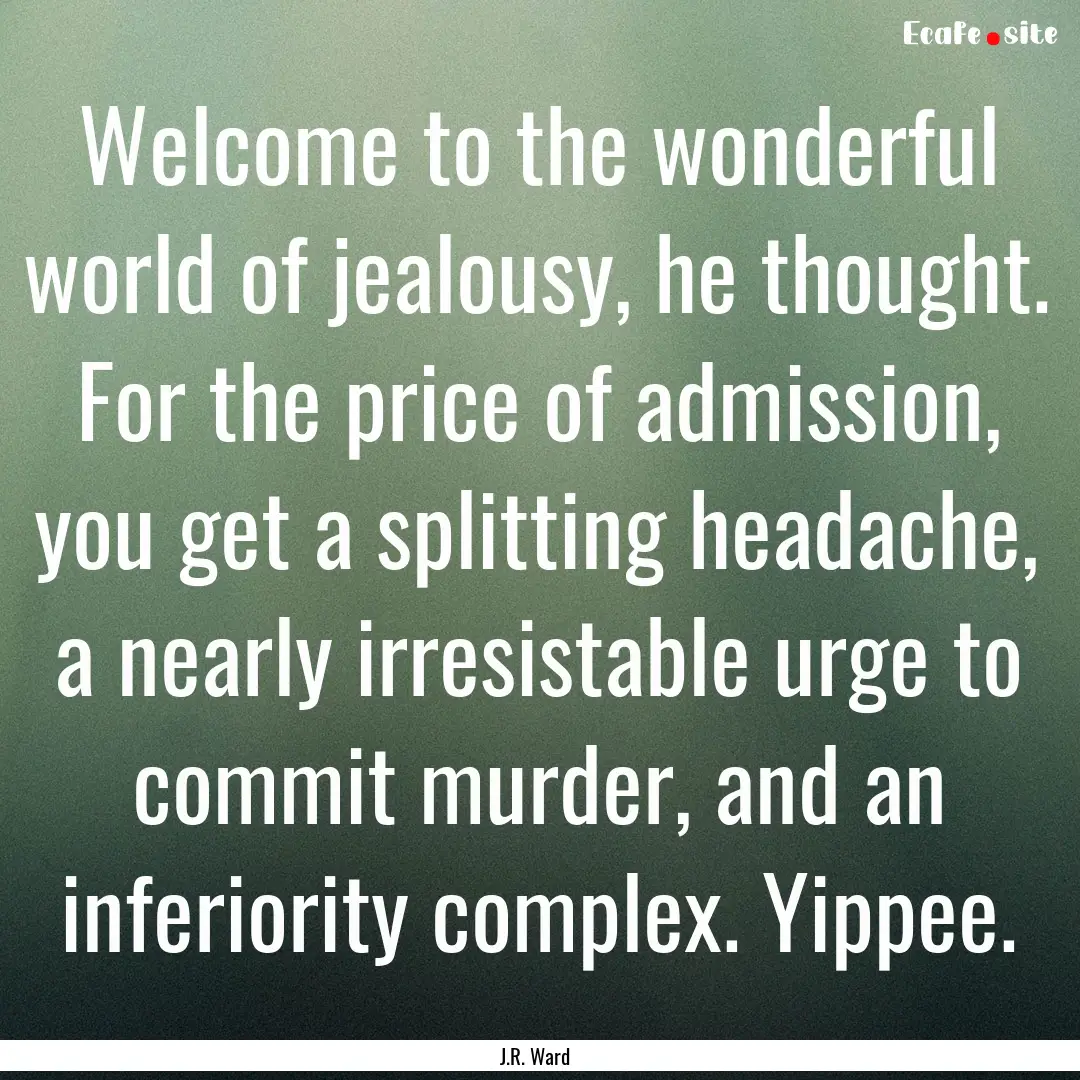 Welcome to the wonderful world of jealousy,.... : Quote by J.R. Ward