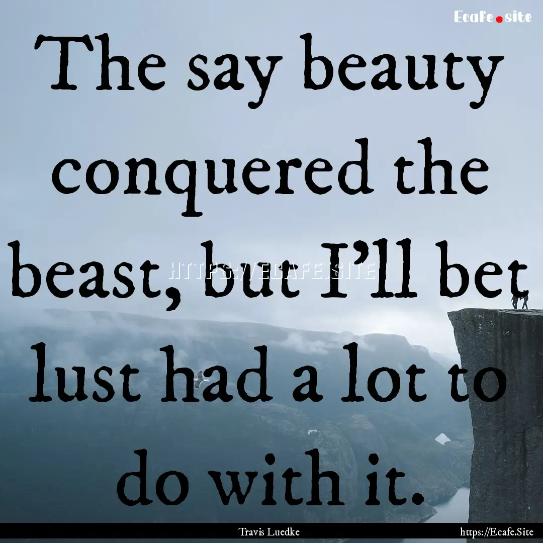 The say beauty conquered the beast, but I'll.... : Quote by Travis Luedke