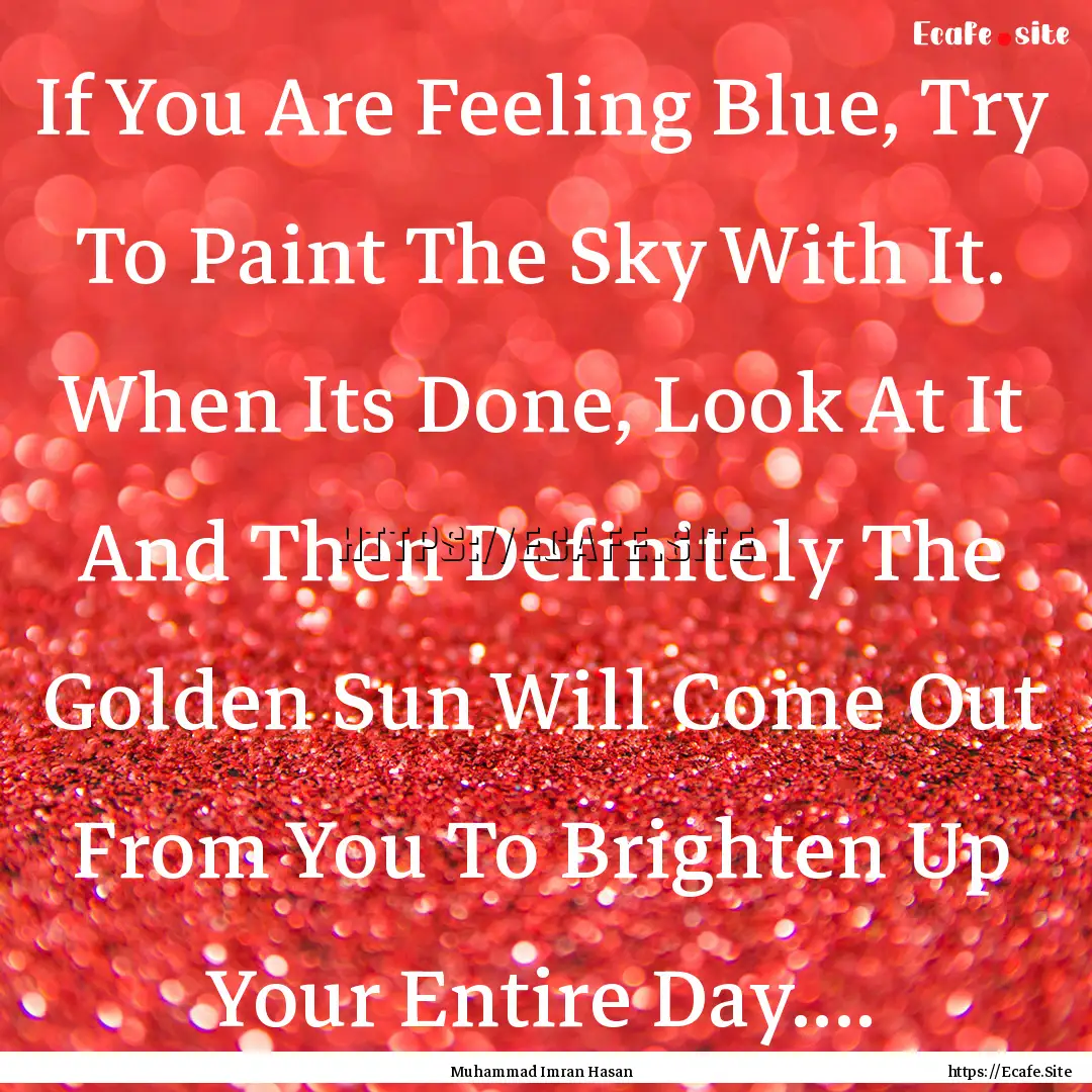 If You Are Feeling Blue, Try To Paint The.... : Quote by Muhammad Imran Hasan