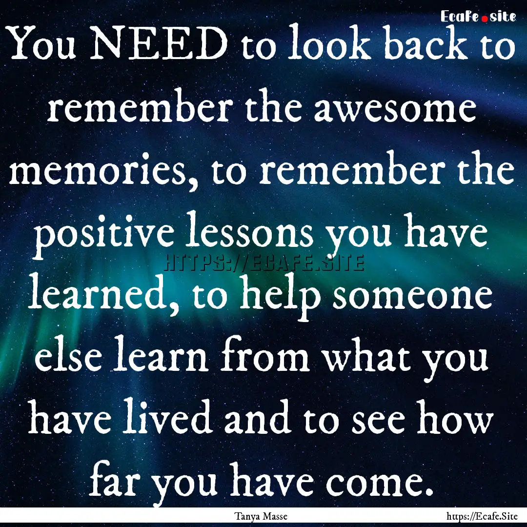 You NEED to look back to remember the awesome.... : Quote by Tanya Masse