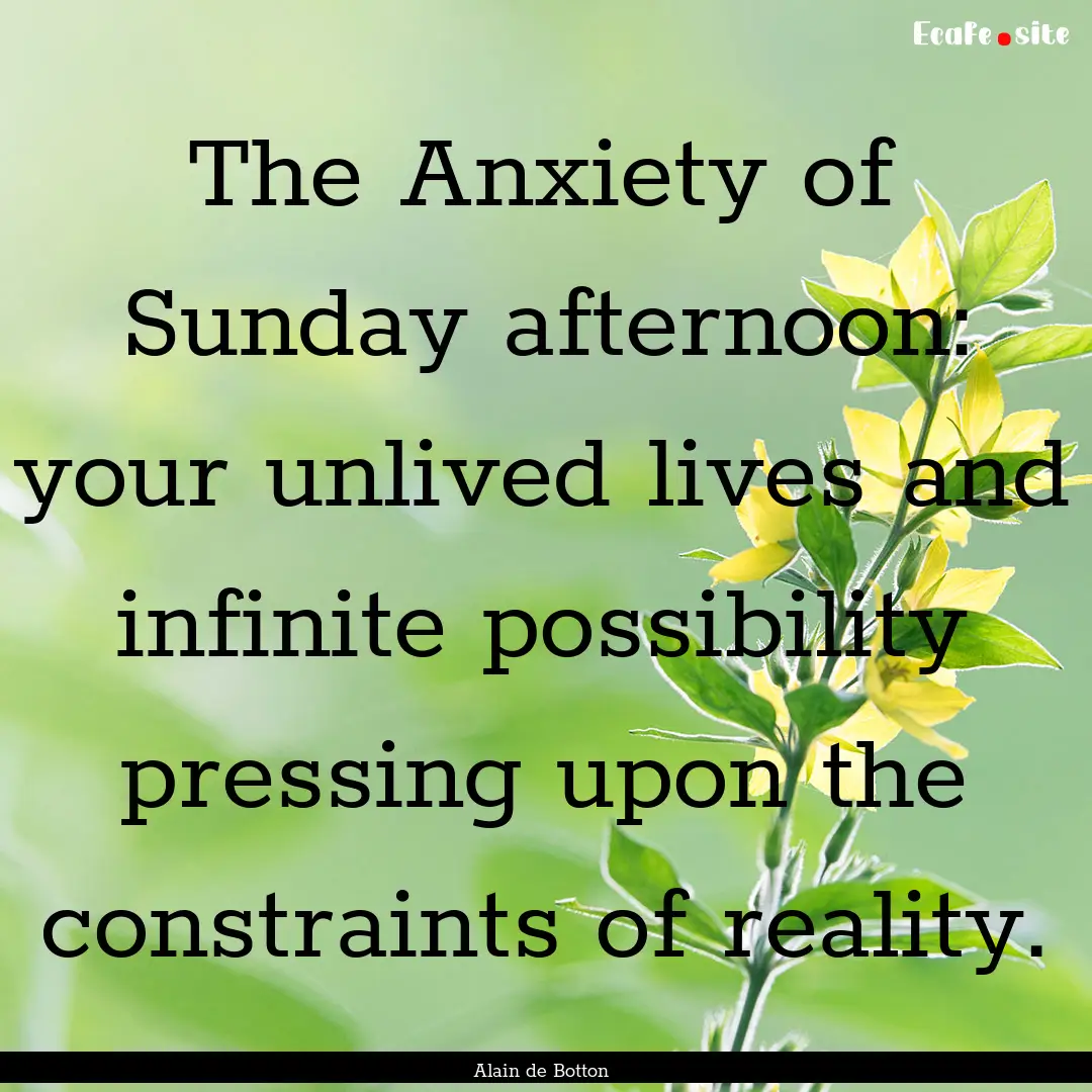 The Anxiety of Sunday afternoon: your unlived.... : Quote by Alain de Botton