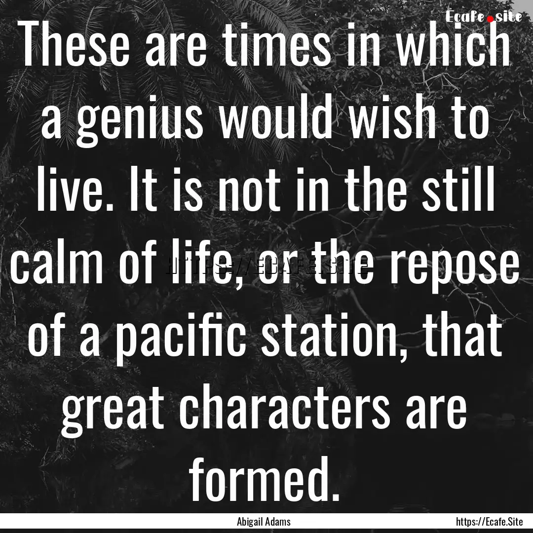 These are times in which a genius would wish.... : Quote by Abigail Adams