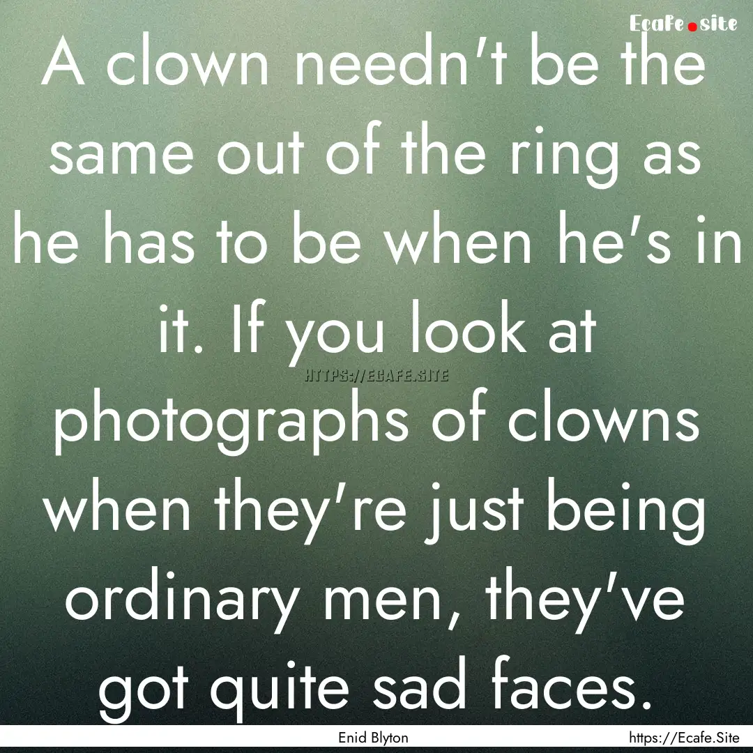 A clown needn't be the same out of the ring.... : Quote by Enid Blyton