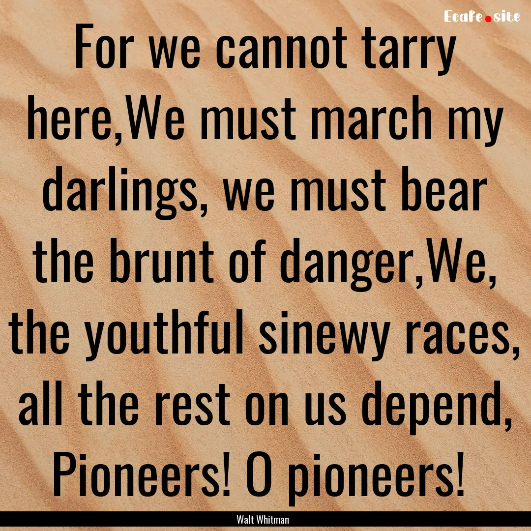 For we cannot tarry here,We must march my.... : Quote by Walt Whitman