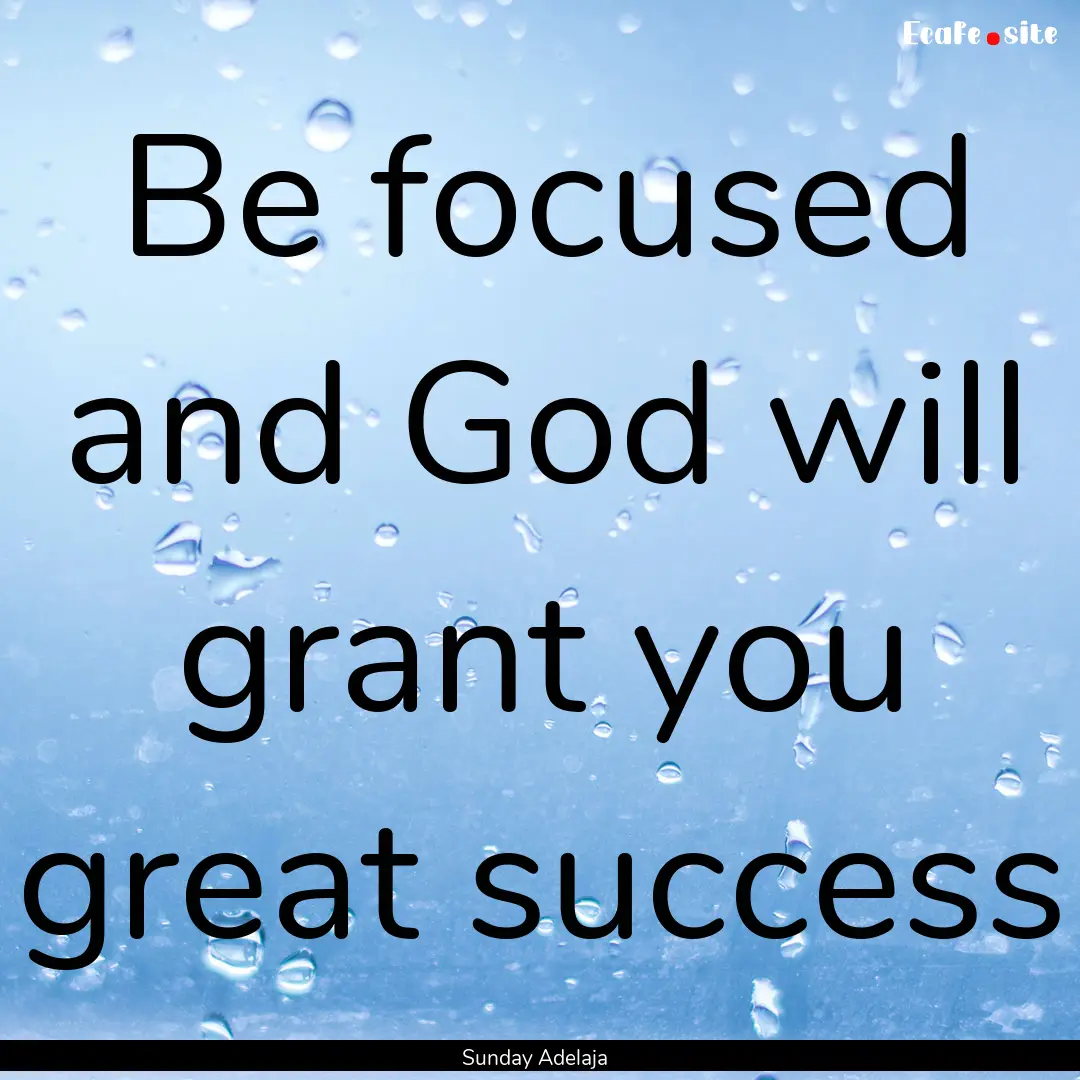 Be focused and God will grant you great success.... : Quote by Sunday Adelaja