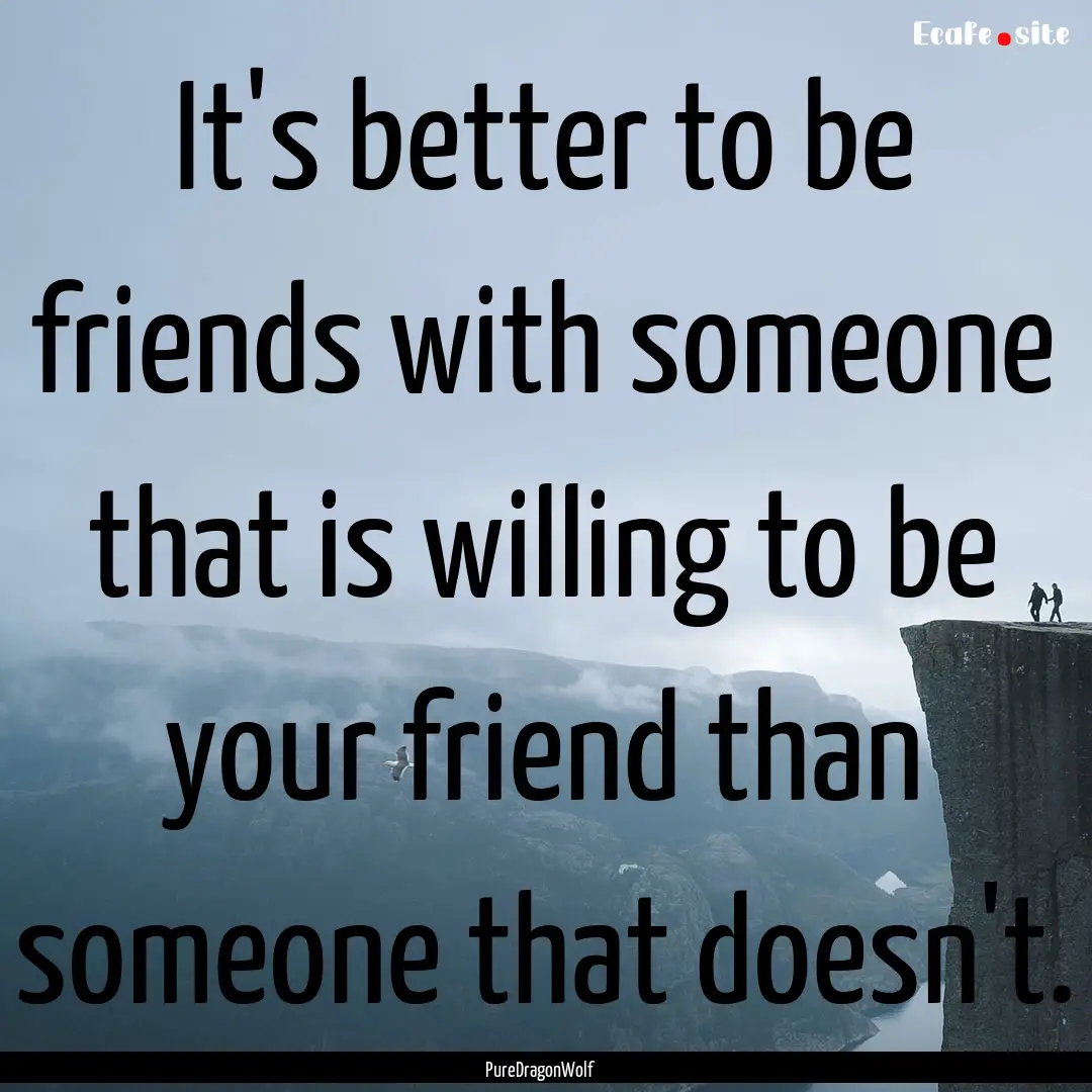 It's better to be friends with someone that.... : Quote by PureDragonWolf