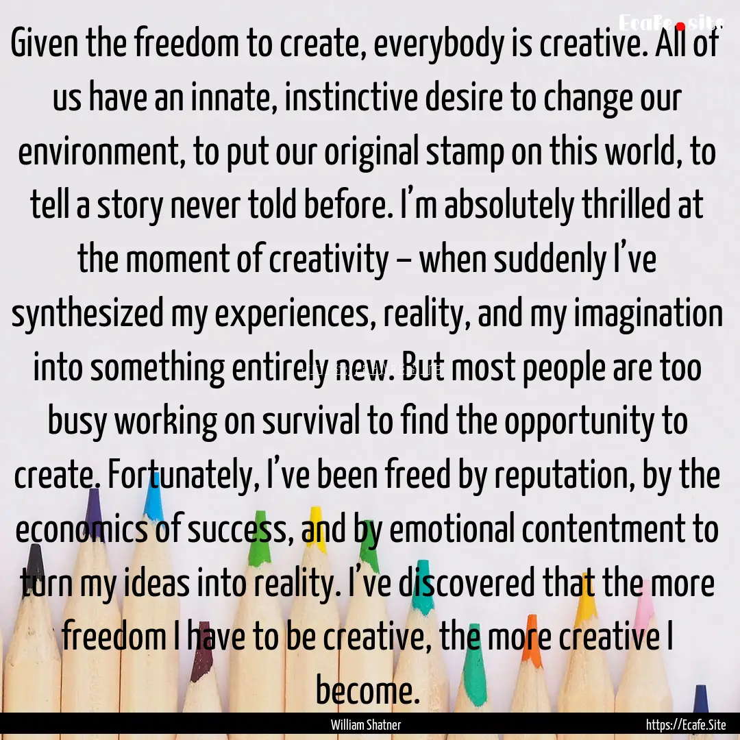 Given the freedom to create, everybody is.... : Quote by William Shatner