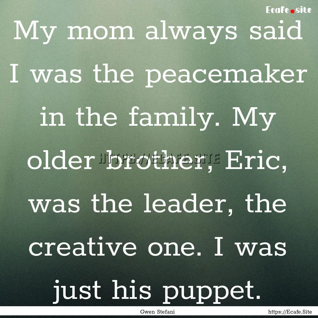 My mom always said I was the peacemaker in.... : Quote by Gwen Stefani