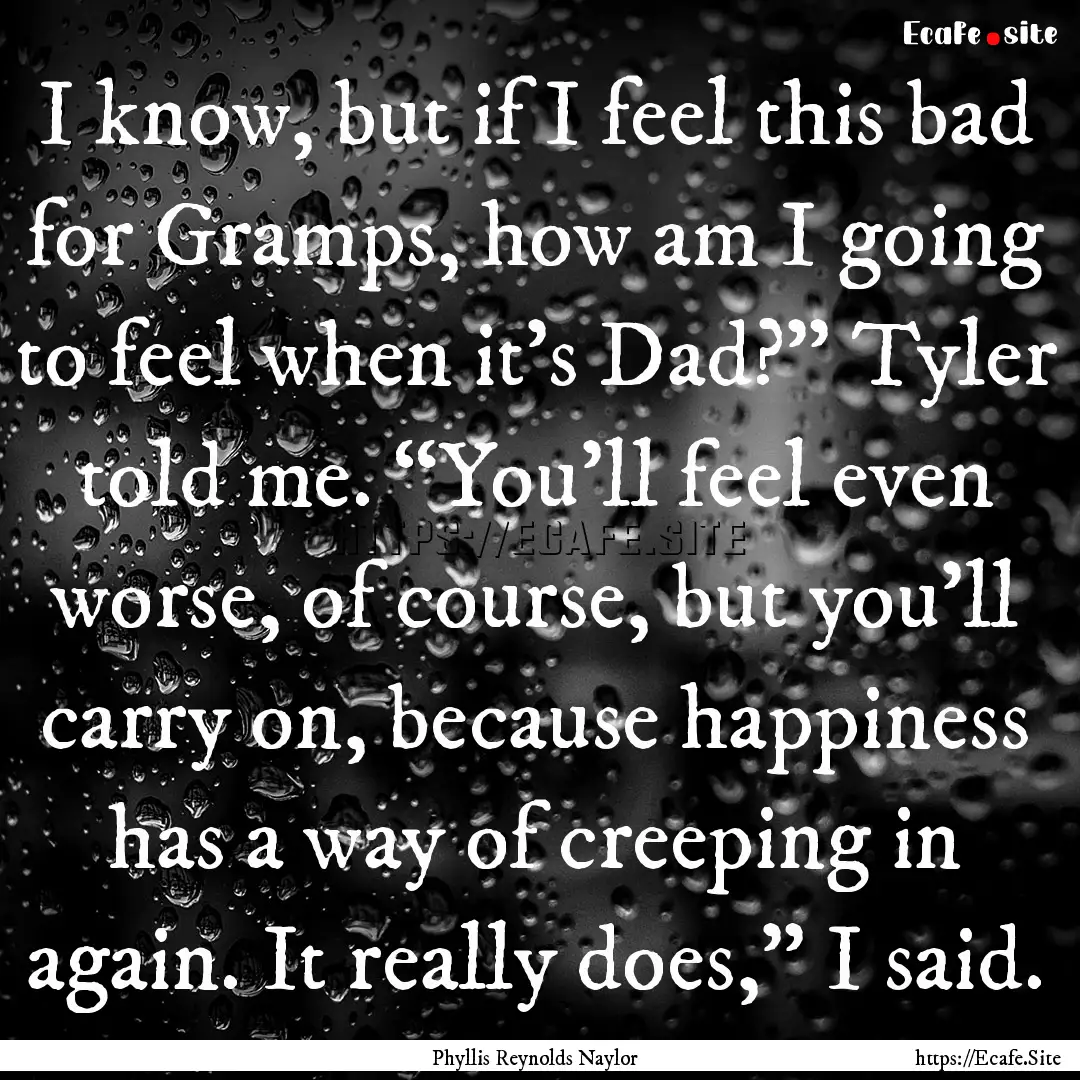 I know, but if I feel this bad for Gramps,.... : Quote by Phyllis Reynolds Naylor