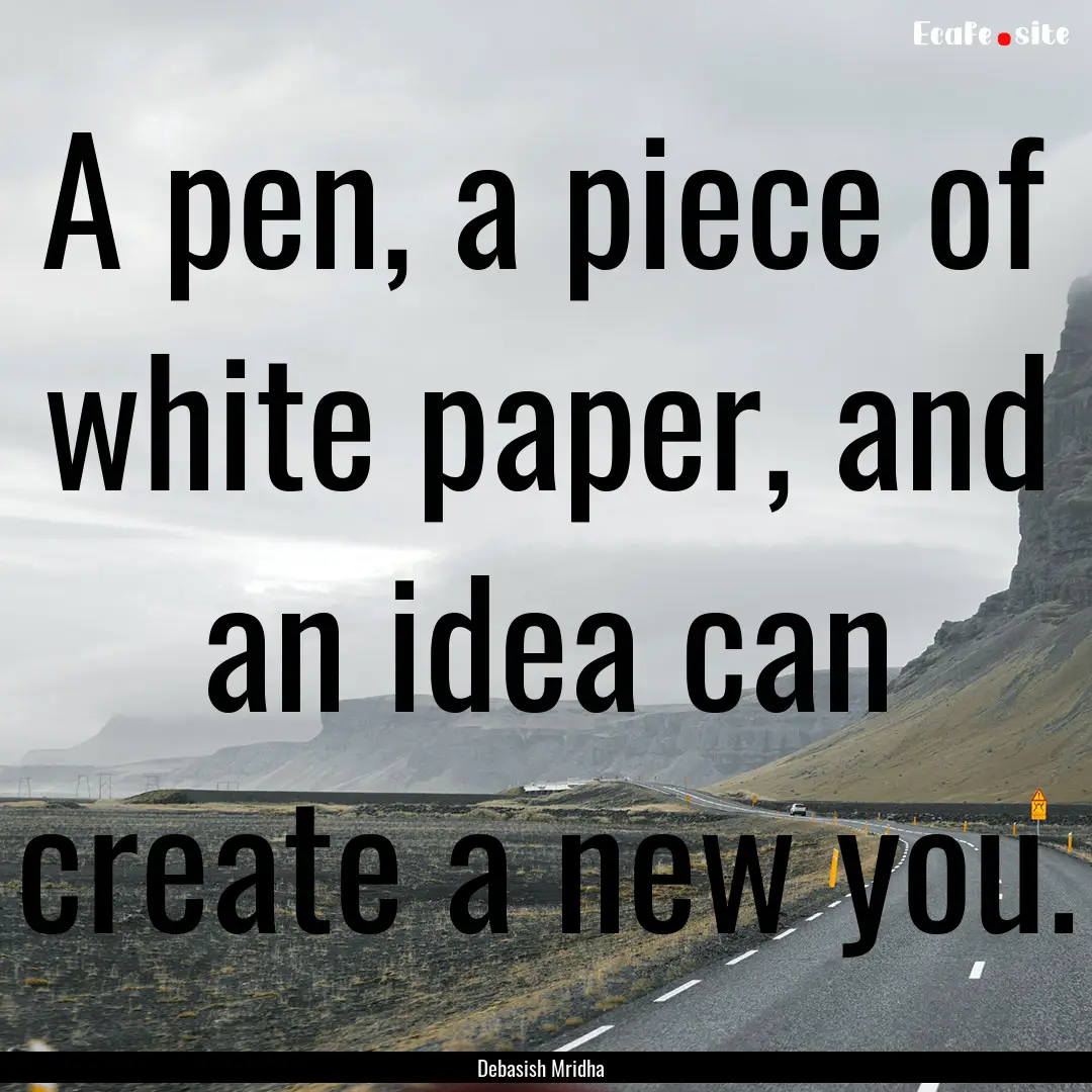 A pen, a piece of white paper, and an idea.... : Quote by Debasish Mridha