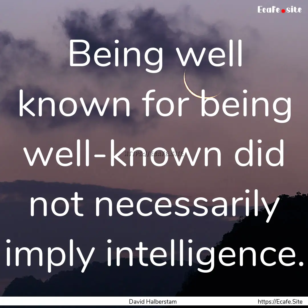 Being well known for being well-known did.... : Quote by David Halberstam