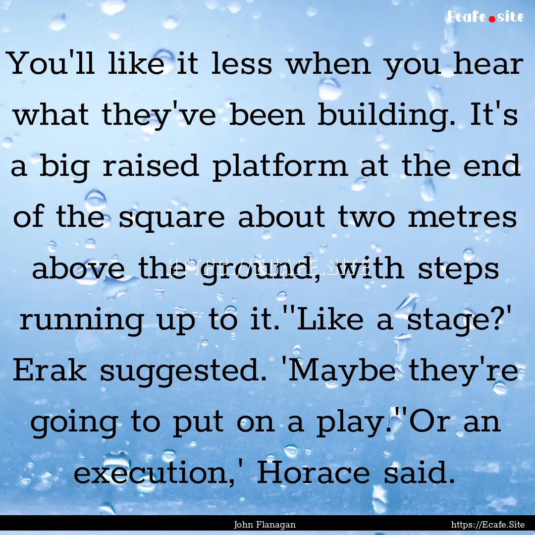 You'll like it less when you hear what they've.... : Quote by John Flanagan