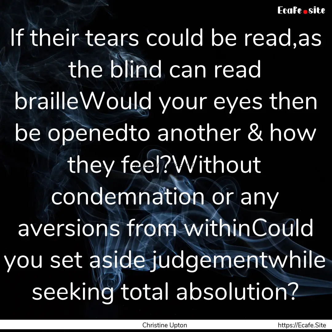 If their tears could be read,as the blind.... : Quote by Christine Upton