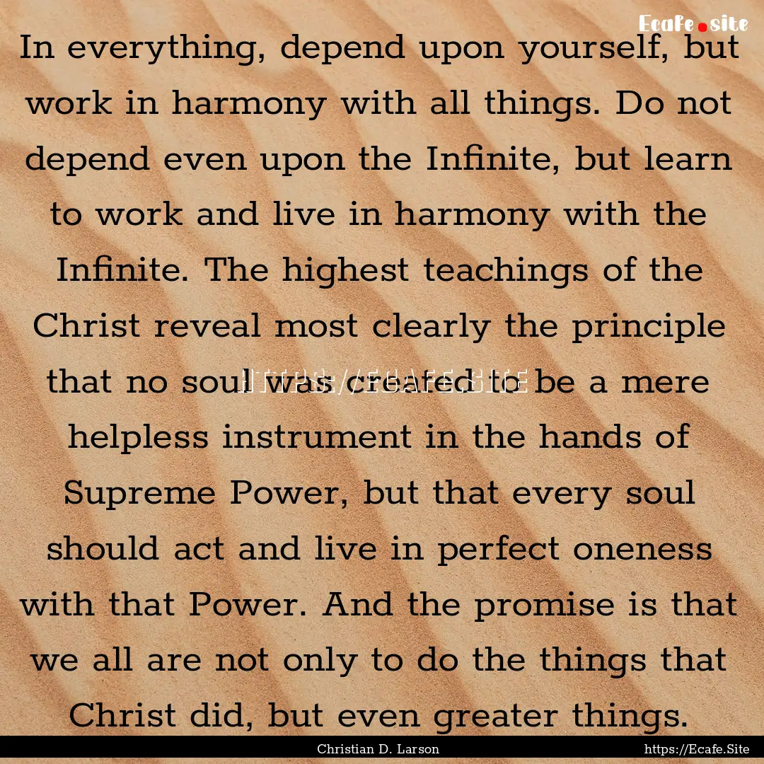 In everything, depend upon yourself, but.... : Quote by Christian D. Larson