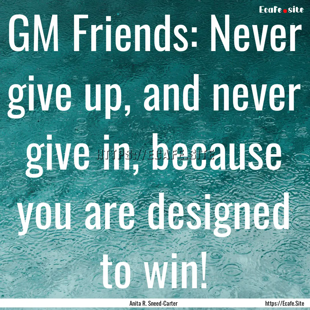 GM Friends: Never give up, and never give.... : Quote by Anita R. Sneed-Carter