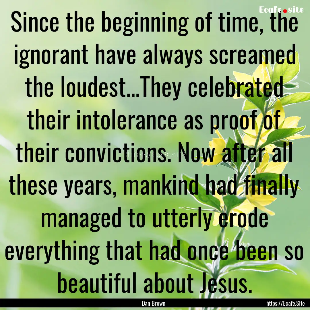 Since the beginning of time, the ignorant.... : Quote by Dan Brown