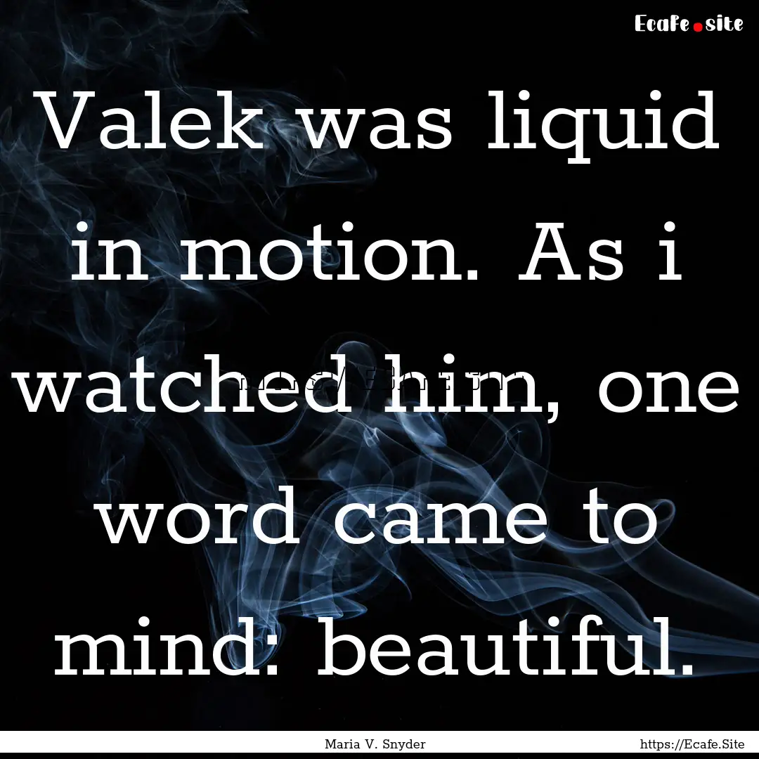 Valek was liquid in motion. As i watched.... : Quote by Maria V. Snyder