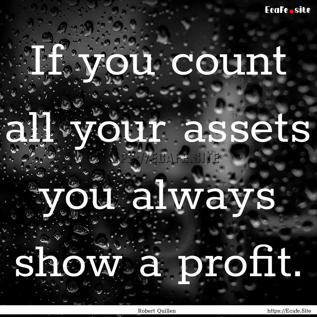 If you count all your assets you always.... : Quote by Robert Quillen