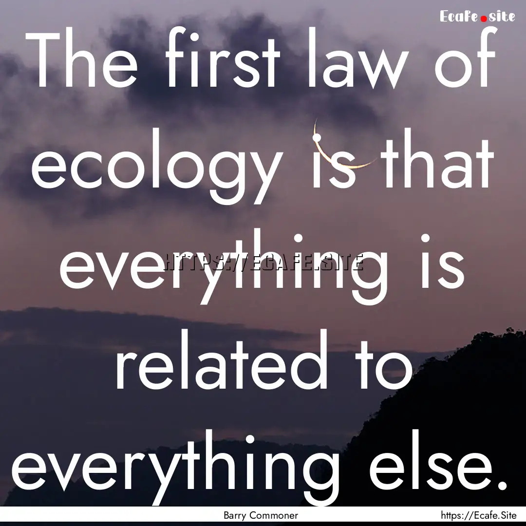 The first law of ecology is that everything.... : Quote by Barry Commoner