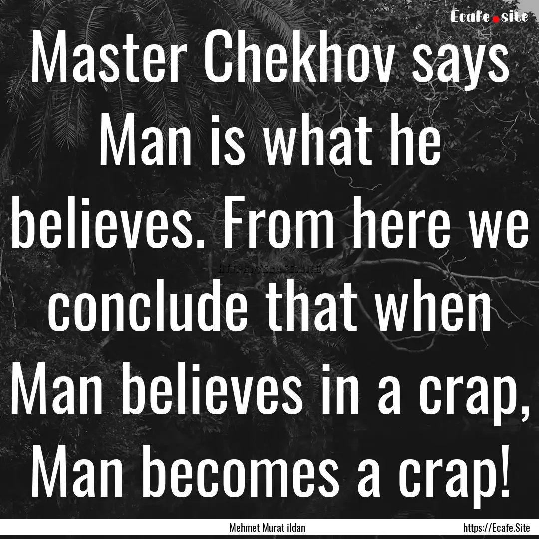 Master Chekhov says Man is what he believes..... : Quote by Mehmet Murat ildan