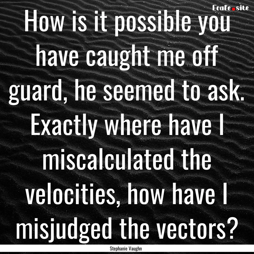 How is it possible you have caught me off.... : Quote by Stephanie Vaughn