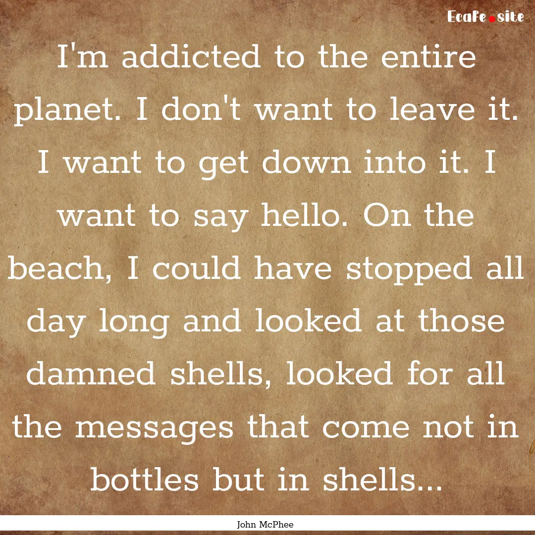 I'm addicted to the entire planet. I don't.... : Quote by John McPhee