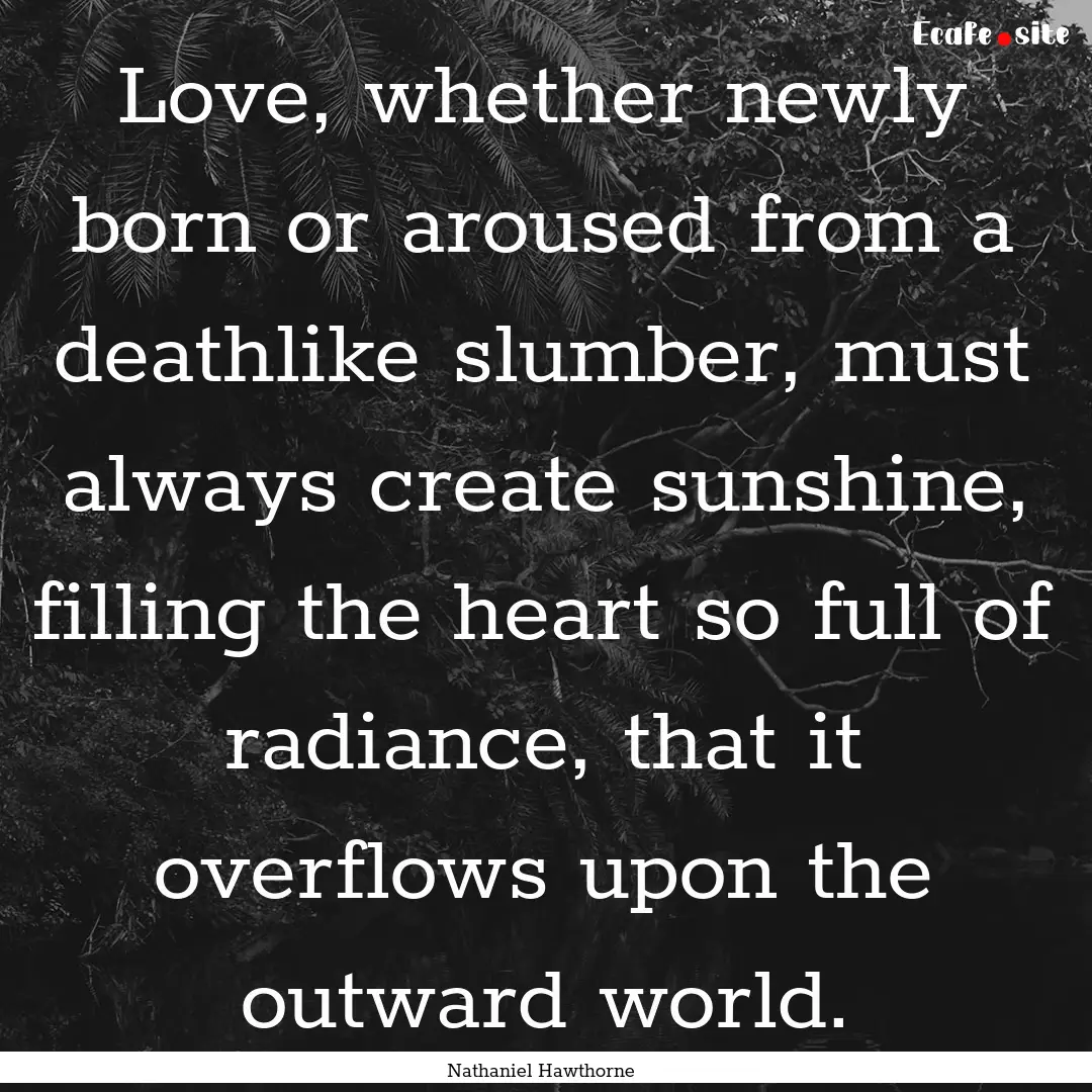 Love, whether newly born or aroused from.... : Quote by Nathaniel Hawthorne