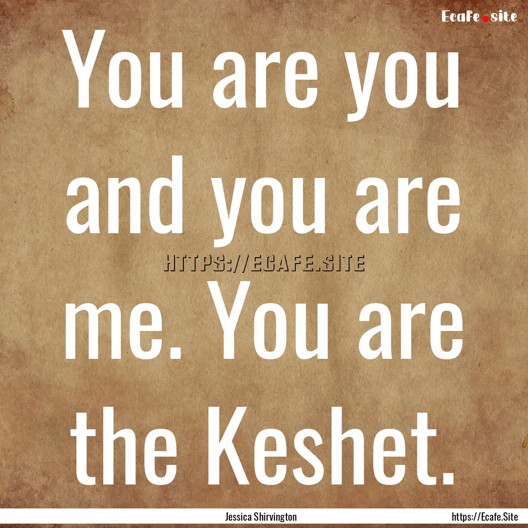 You are you and you are me. You are the Keshet..... : Quote by Jessica Shirvington