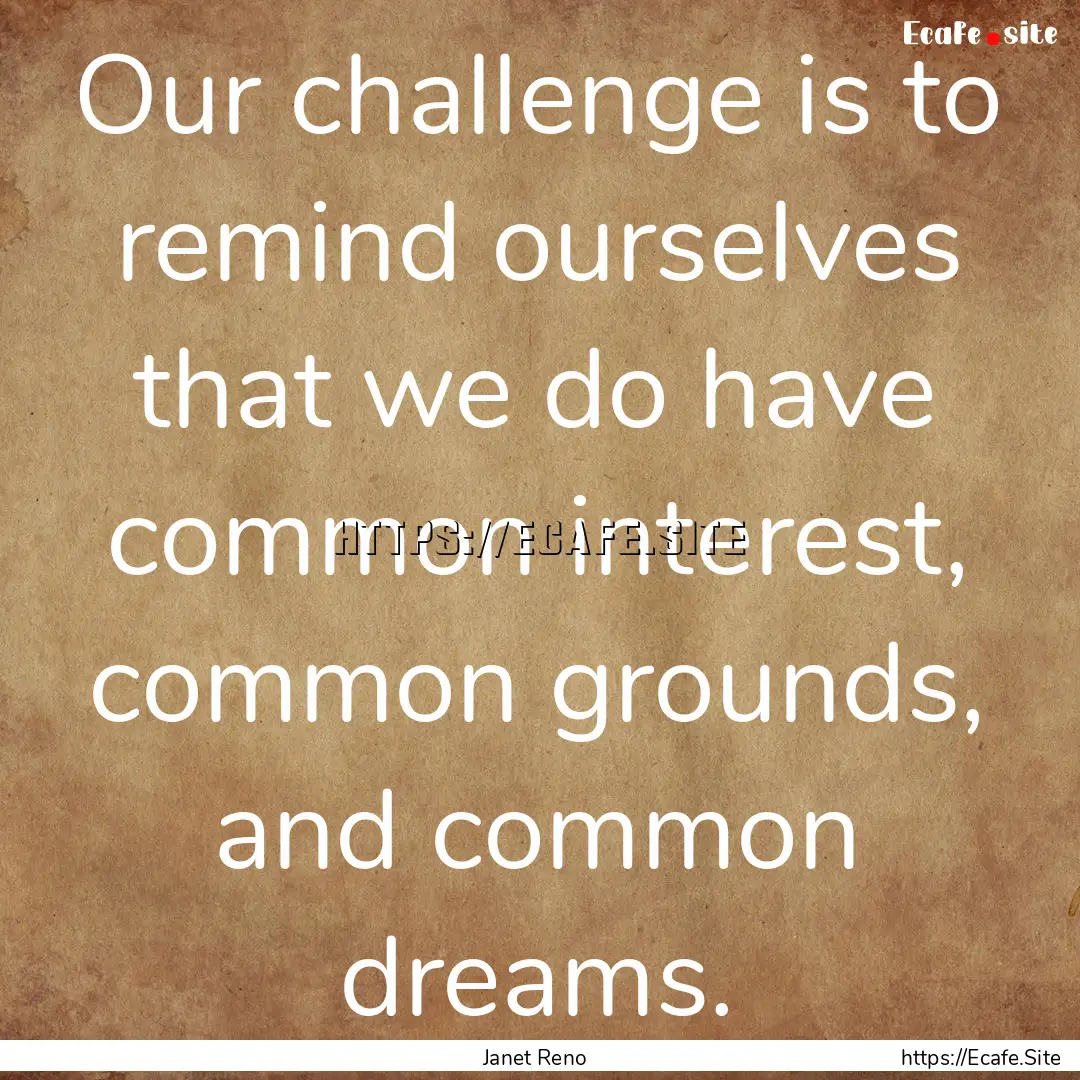 Our challenge is to remind ourselves that.... : Quote by Janet Reno