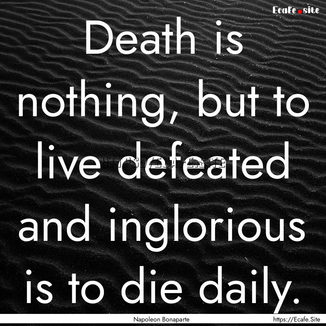 Death is nothing, but to live defeated and.... : Quote by Napoleon Bonaparte