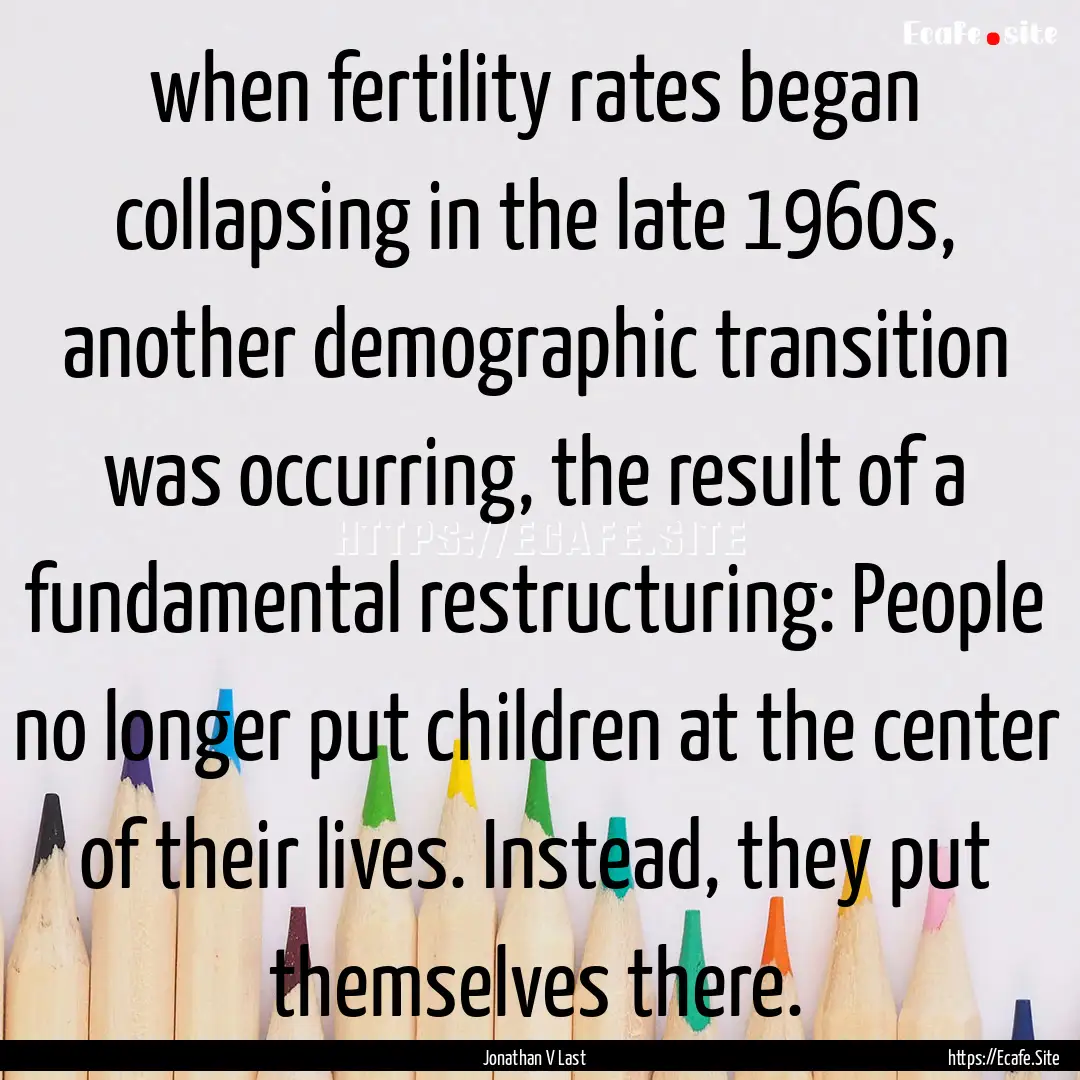 when fertility rates began collapsing in.... : Quote by Jonathan V Last