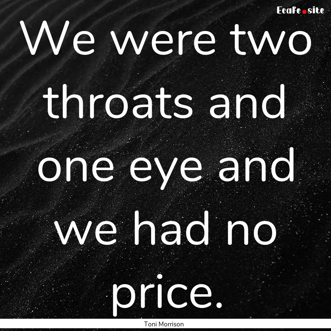 We were two throats and one eye and we had.... : Quote by Toni Morrison