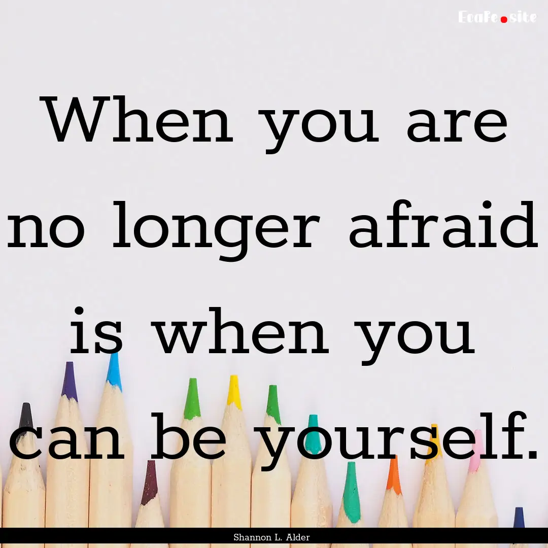 When you are no longer afraid is when you.... : Quote by Shannon L. Alder