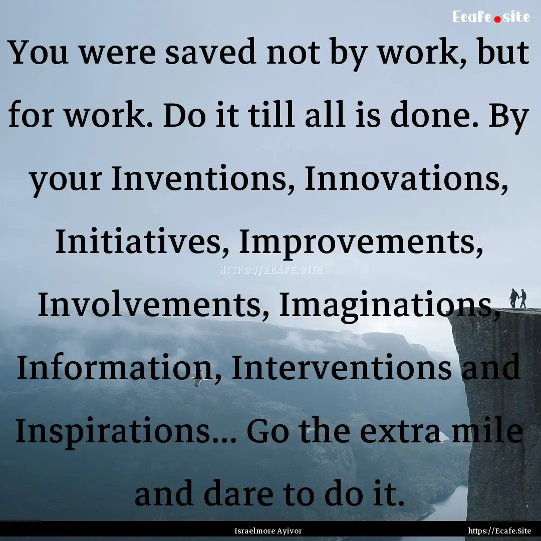 You were saved not by work, but for work..... : Quote by Israelmore Ayivor