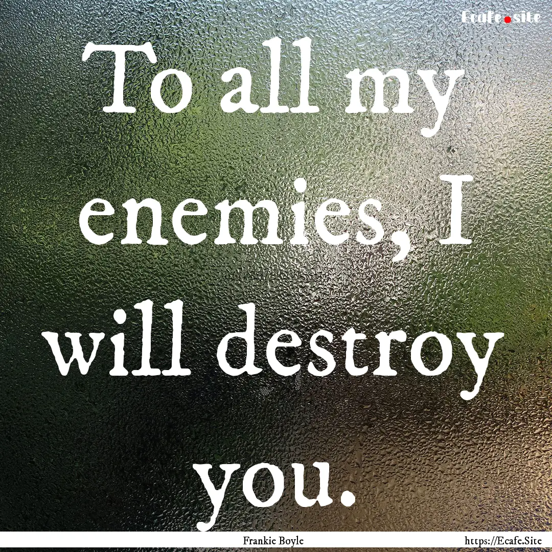 To all my enemies, I will destroy you. : Quote by Frankie Boyle