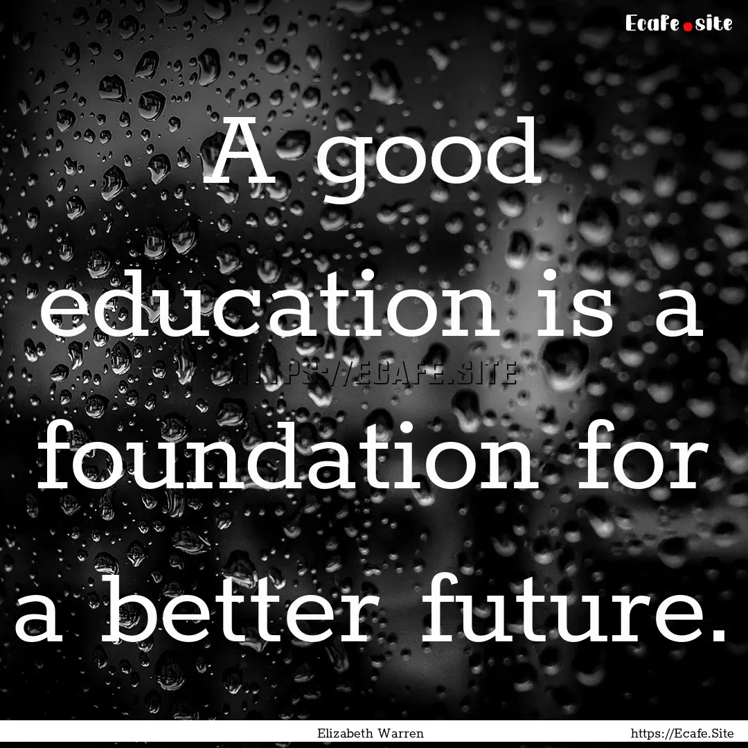 A good education is a foundation for a better.... : Quote by Elizabeth Warren