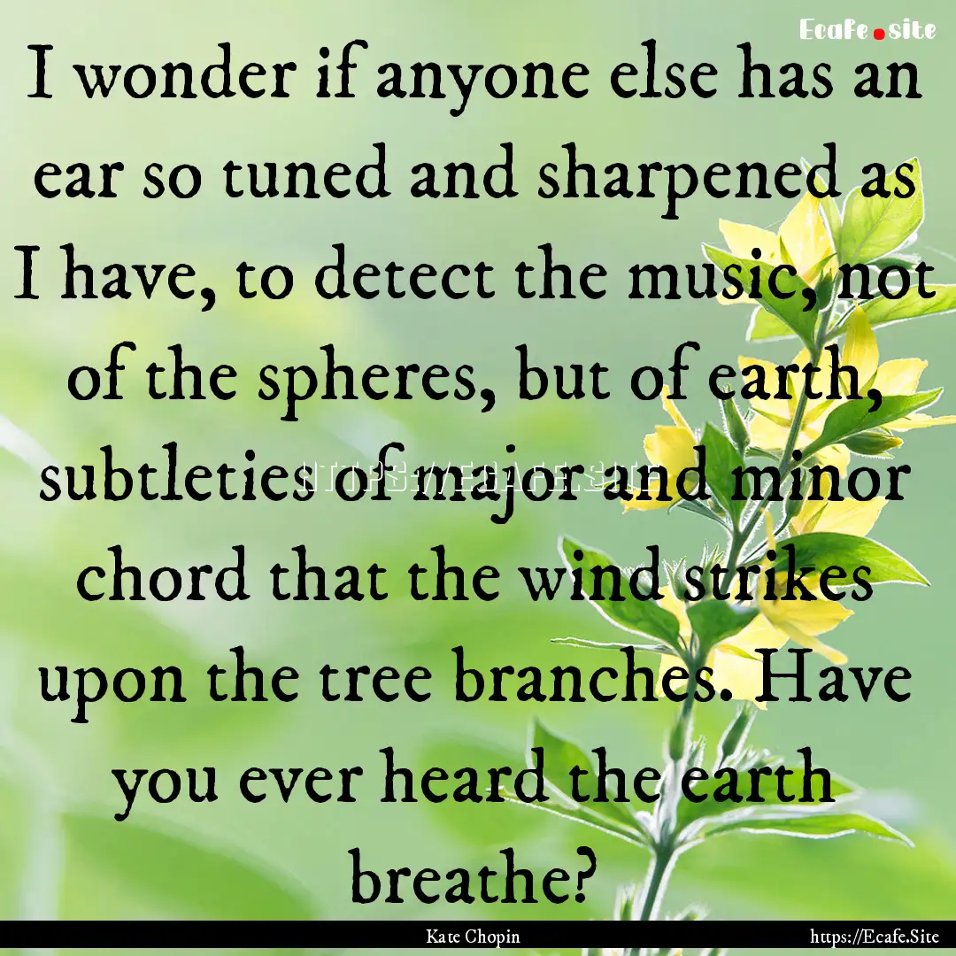 I wonder if anyone else has an ear so tuned.... : Quote by Kate Chopin