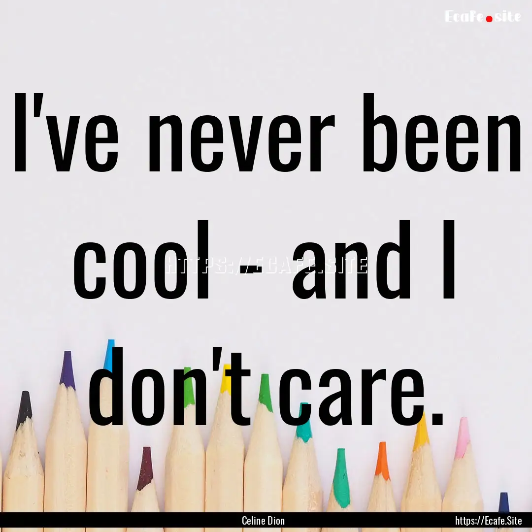 I've never been cool - and I don't care. : Quote by Celine Dion