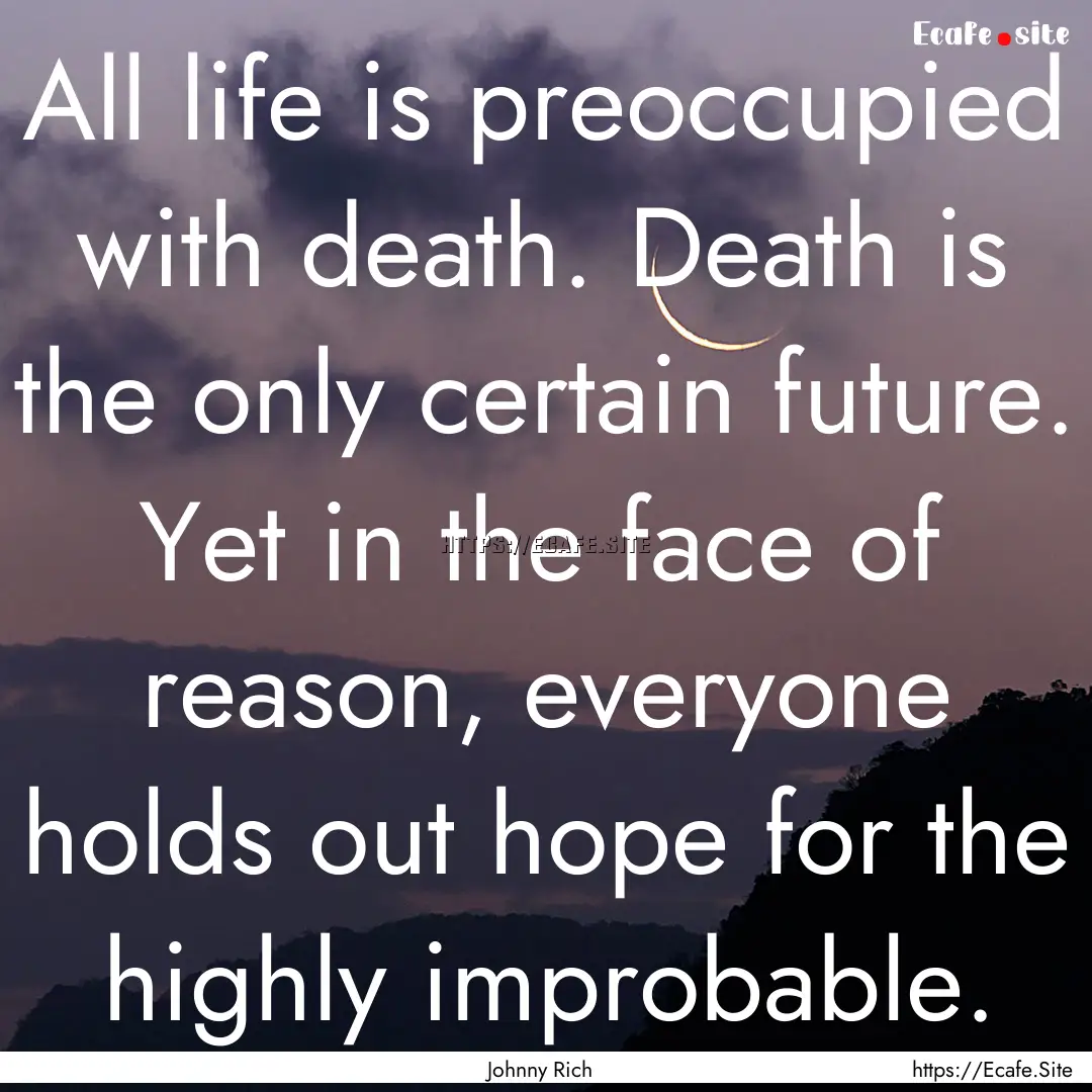 All life is preoccupied with death. Death.... : Quote by Johnny Rich