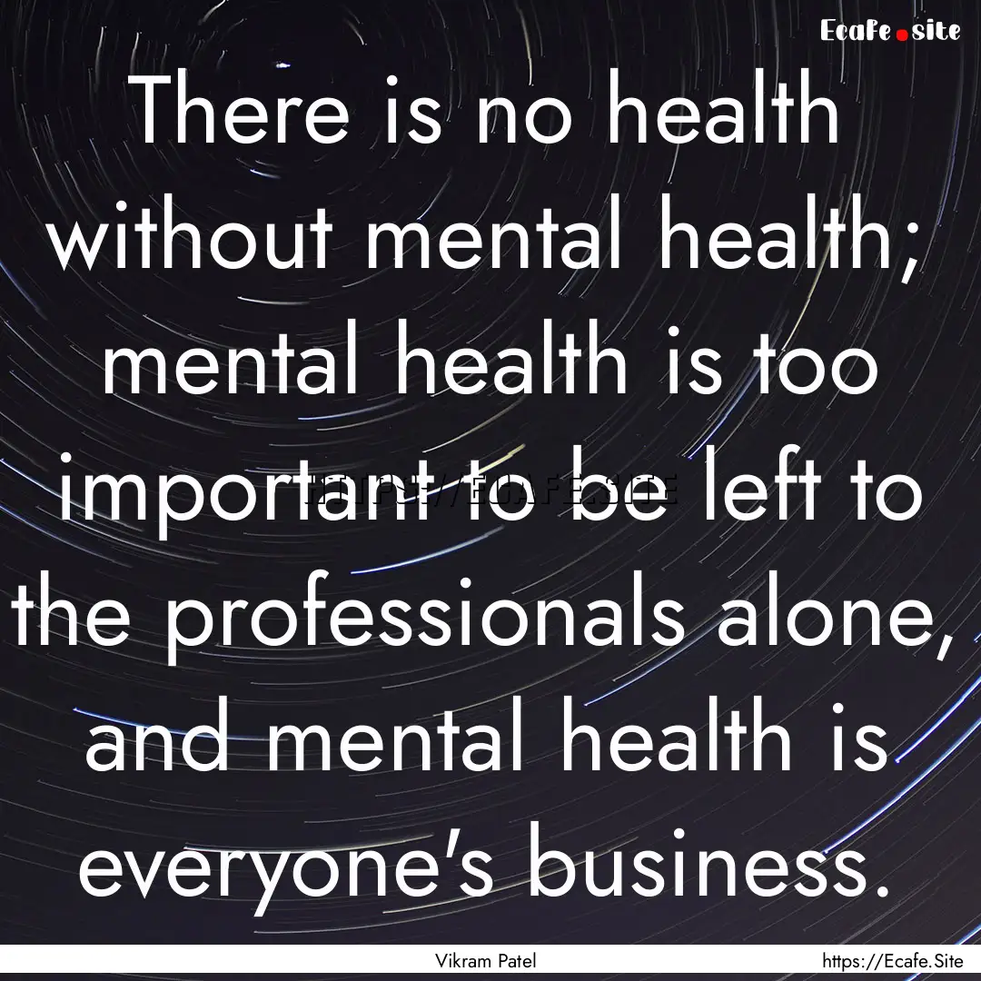 There is no health without mental health;.... : Quote by Vikram Patel