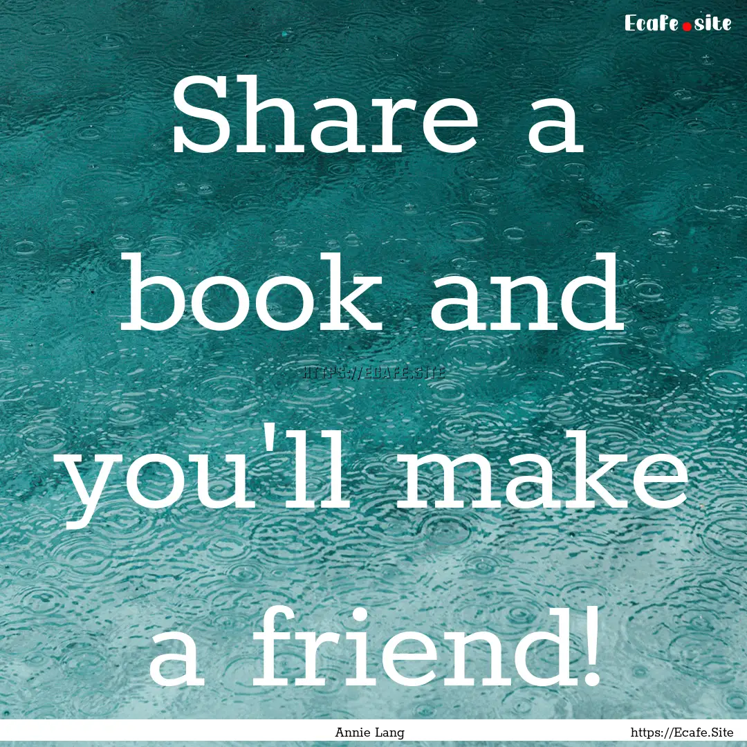 Share a book and you'll make a friend! : Quote by Annie Lang