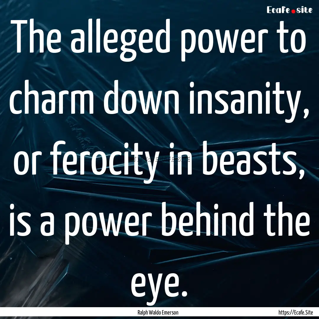 The alleged power to charm down insanity,.... : Quote by Ralph Waldo Emerson