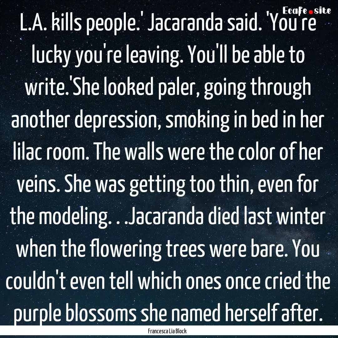 L.A. kills people.' Jacaranda said. 'You're.... : Quote by Francesca Lia Block