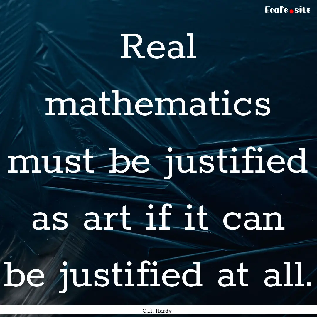 Real mathematics must be justified as art.... : Quote by G.H. Hardy