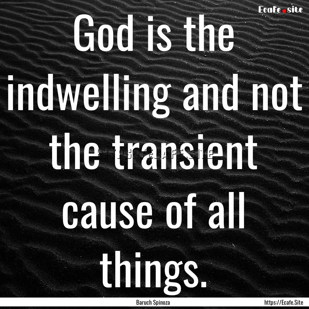 God is the indwelling and not the transient.... : Quote by Baruch Spinoza